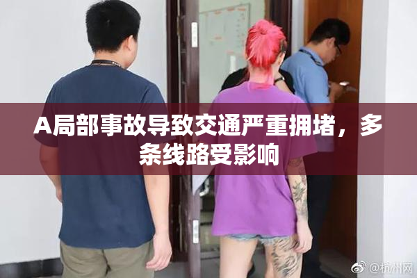 A局部事故导致交通严重拥堵，多条线路受影响