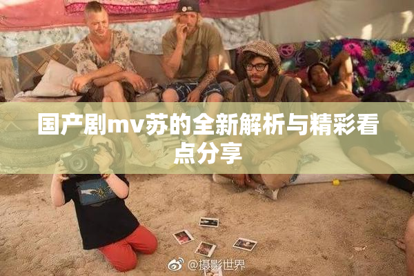 国产剧mv苏的全新解析与精彩看点分享