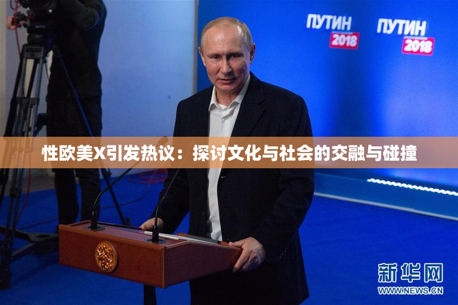 性欧美X引发热议：探讨文化与社会的交融与碰撞