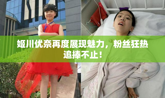 姬川优奈再度展现魅力，粉丝狂热追捧不止！