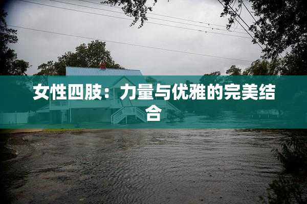 女性四肢：力量与优雅的完美结合