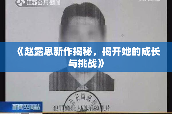 《赵露思新作揭秘，揭开她的成长与挑战》