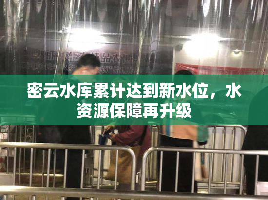 密云水库累计达到新水位，水资源保障再升级