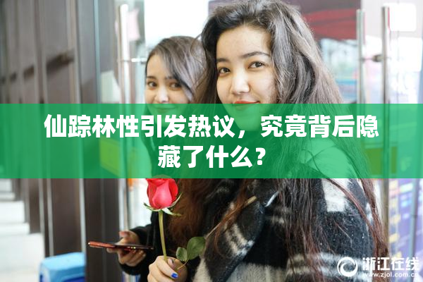 仙踪林性引发热议，究竟背后隐藏了什么？