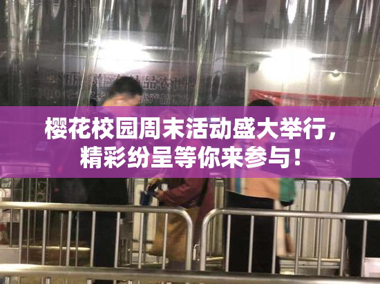 樱花校园周末活动盛大举行，精彩纷呈等你来参与！