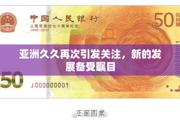 亚洲久久再次引发关注，新的发展备受瞩目