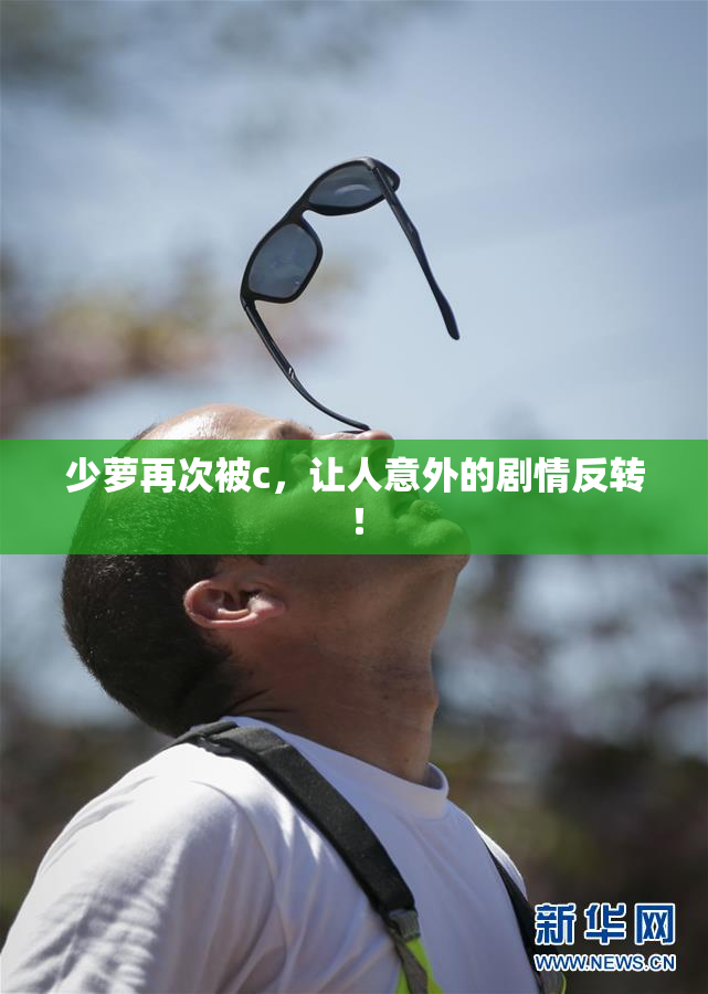 少萝再次被c，让人意外的剧情反转！