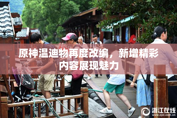 原神温迪物再度改编，新增精彩内容展现魅力