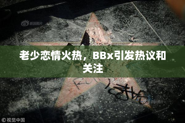 老少恋情火热，BBx引发热议和关注