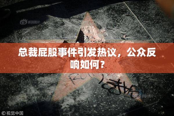总裁屁股事件引发热议，公众反响如何？