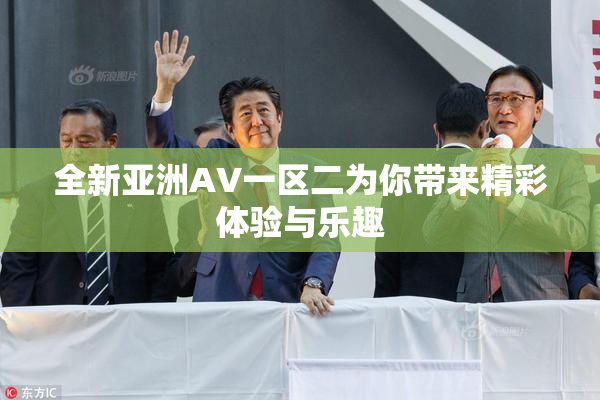 全新亚洲AV一区二为你带来精彩体验与乐趣