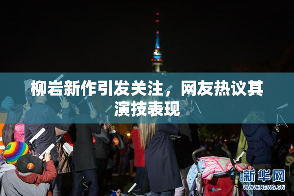 柳岩新作引发关注，网友热议其演技表现