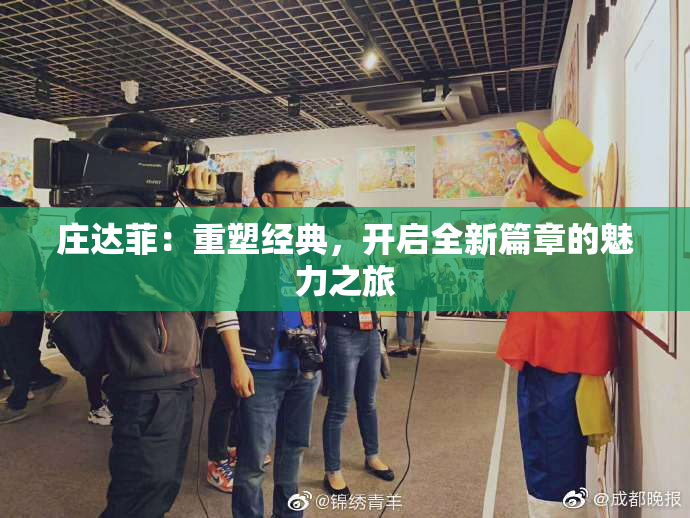 庄达菲：重塑经典，开启全新篇章的魅力之旅