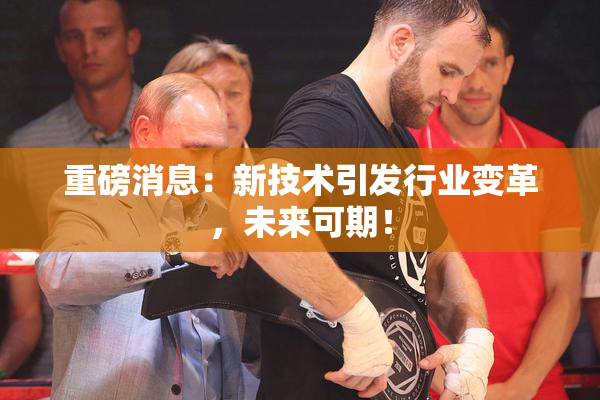 重磅消息：新技术引发行业变革，未来可期！