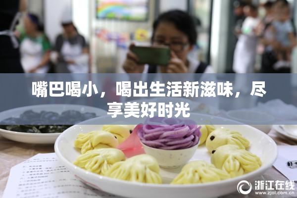 嘴巴喝小，喝出生活新滋味，尽享美好时光