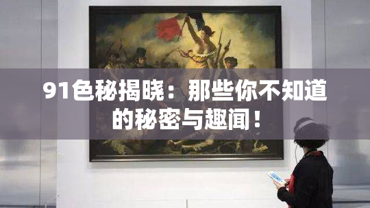 91色秘揭晓：那些你不知道的秘密与趣闻！