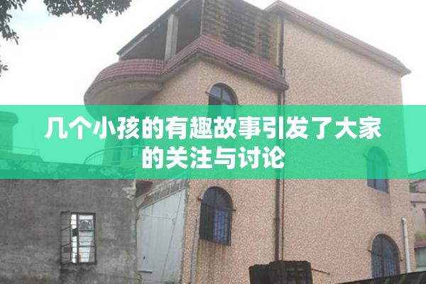 几个小孩的有趣故事引发了大家的关注与讨论