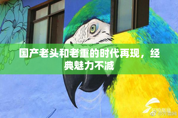 国产老头和老重的时代再现，经典魅力不减