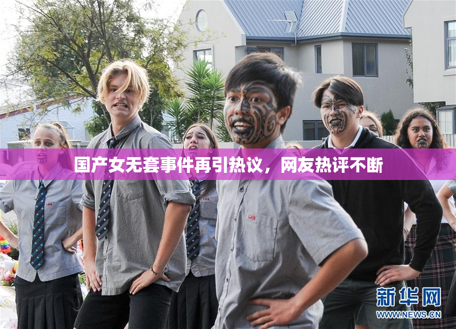 国产女无套事件再引热议，网友热评不断