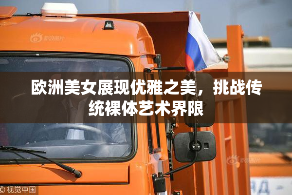 欧洲美女展现优雅之美，挑战传统裸体艺术界限