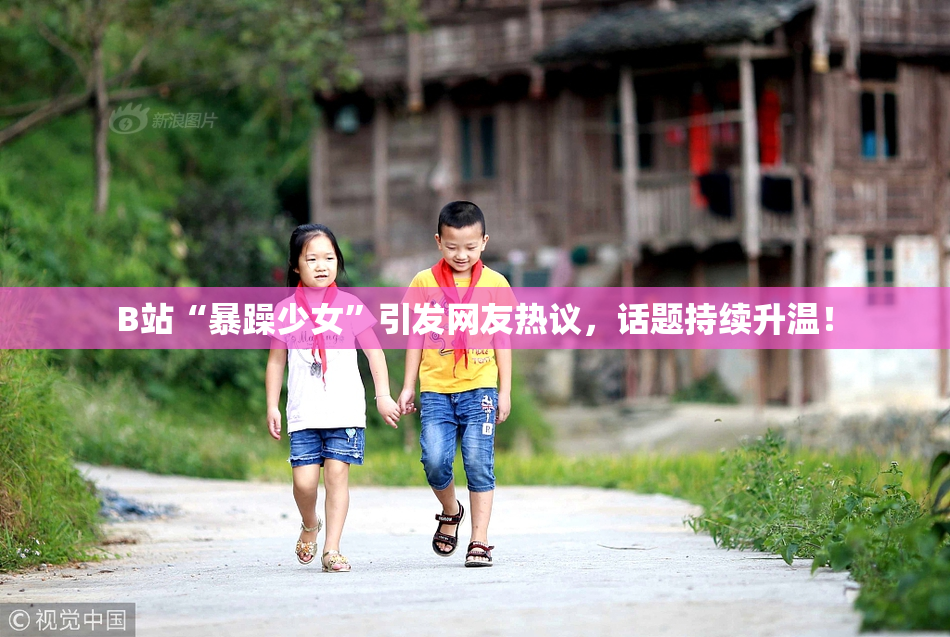 B站“暴躁少女”引发网友热议，话题持续升温！