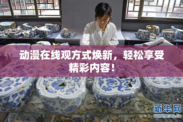 动漫在线观方式焕新，轻松享受精彩内容！