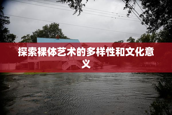 探索裸体艺术的多样性和文化意义