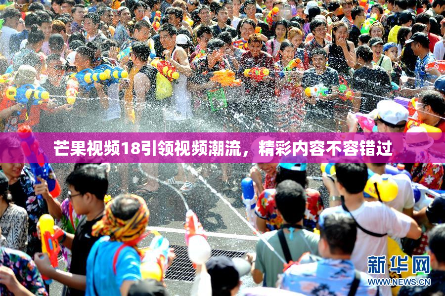 芒果视频18引领视频潮流，精彩内容不容错过