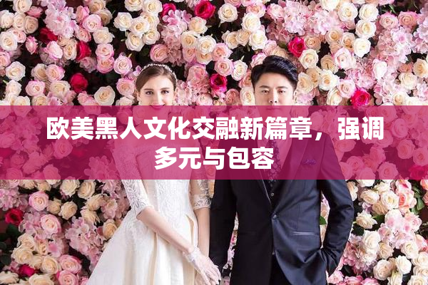欧美黑人文化交融新篇章，强调多元与包容