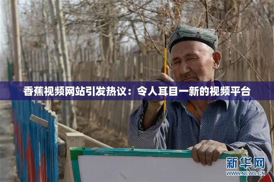 香蕉视频网站引发热议：令人耳目一新的视频平台