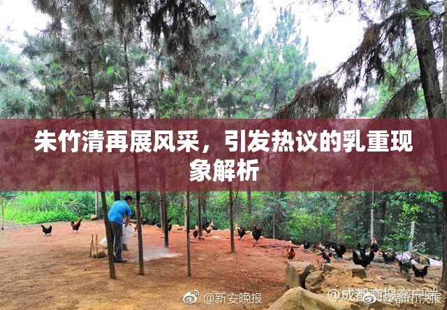 朱竹清再展风采，引发热议的乳重现象解析