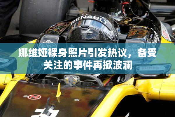 娜维娅裸身照片引发热议，备受关注的事件再掀波澜
