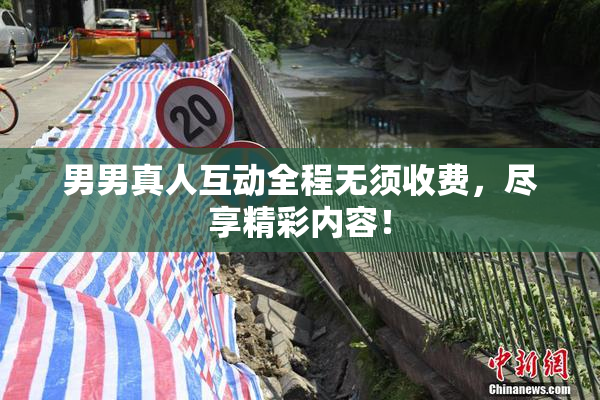 男男真人互动全程无须收费，尽享精彩内容！