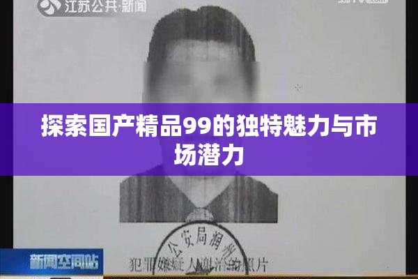 探索国产精品99的独特魅力与市场潜力