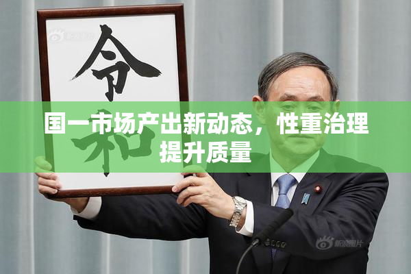 国一市场产出新动态，性重治理提升质量