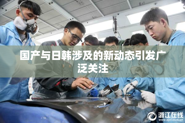 国产与日韩涉及的新动态引发广泛关注