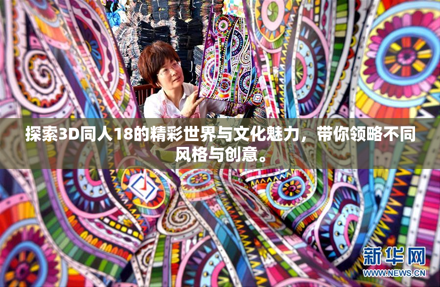探索3D同人18的精彩世界与文化魅力，带你领略不同风格与创意。