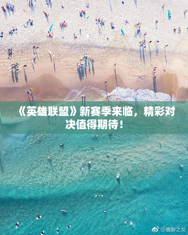 《英雄联盟》新赛季来临，精彩对决值得期待！
