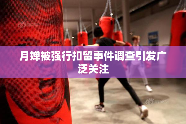 月婵被强行扣留事件调查引发广泛关注