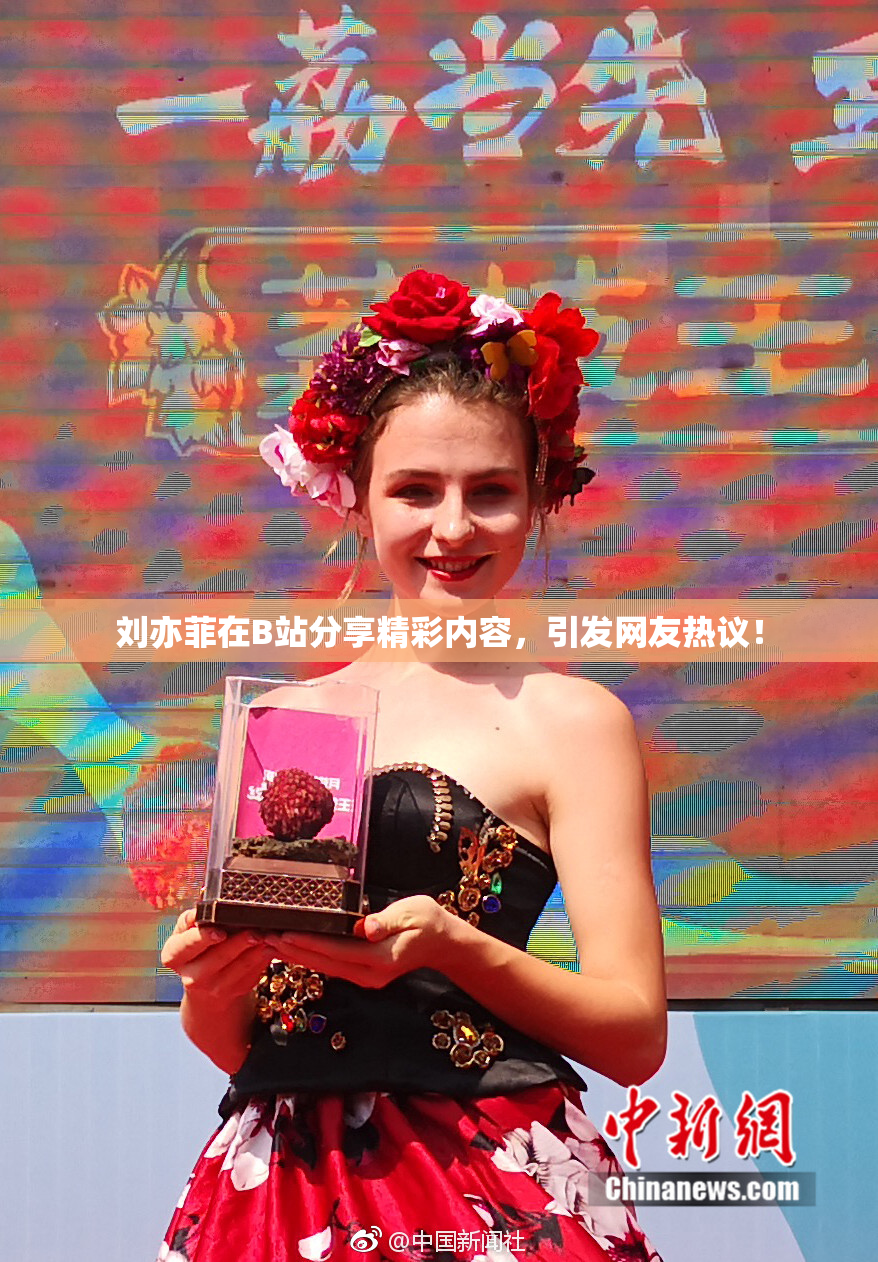刘亦菲在B站分享精彩内容，引发网友热议！