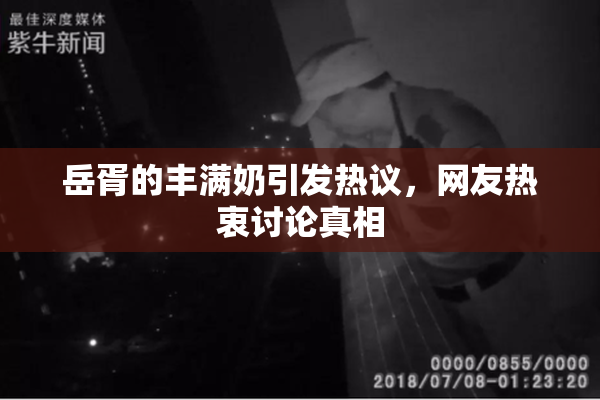 岳胥的丰满奶引发热议，网友热衷讨论真相