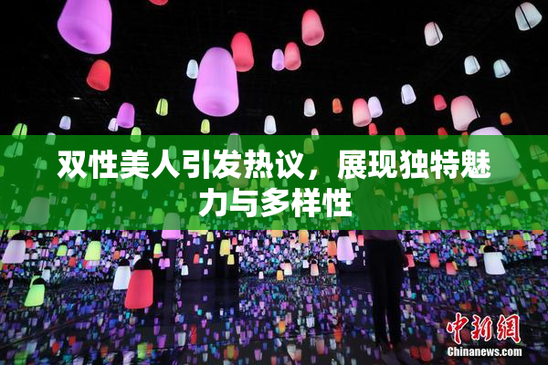 双性美人引发热议，展现独特魅力与多样性