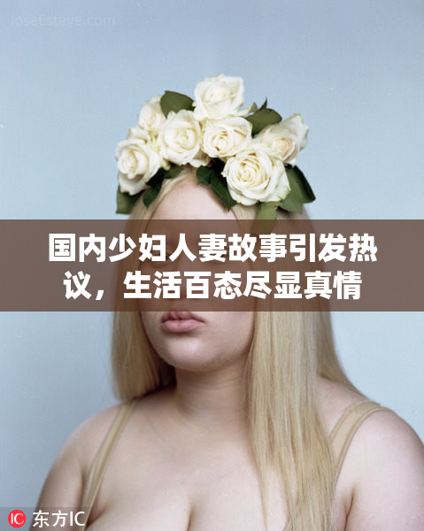 国内少妇人妻故事引发热议，生活百态尽显真情