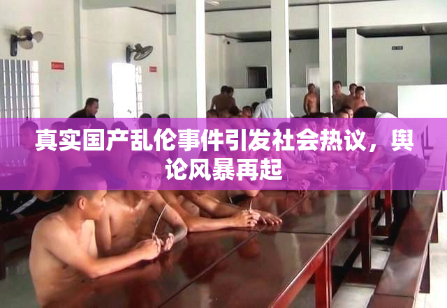 真实国产乱伦事件引发社会热议，舆论风暴再起