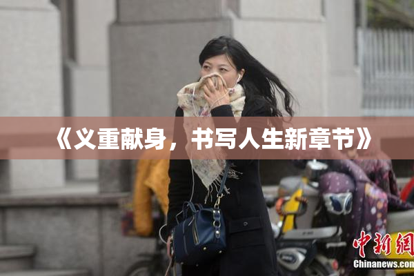 《义重献身，书写人生新章节》