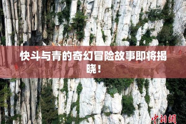 快斗与青的奇幻冒险故事即将揭晓！