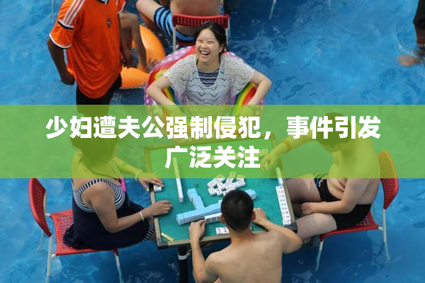 少妇遭夫公强制侵犯，事件引发广泛关注