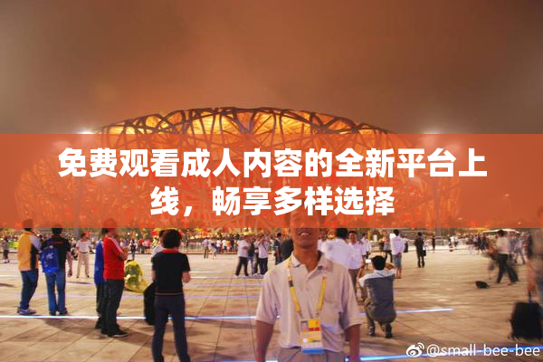 免费观看成人内容的全新平台上线，畅享多样选择