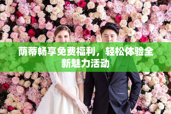 荫蒂畅享免费福利，轻松体验全新魅力活动
