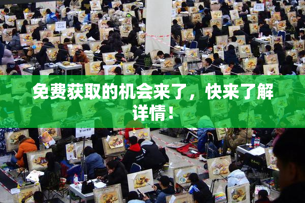 免费获取的机会来了，快来了解详情！